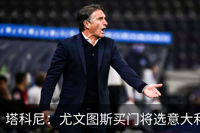 塔科尼：尤文图斯买门将选意大利人更好，我最喜欢的是卡内塞基